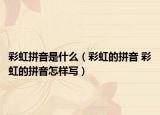 彩虹拼音是什么（彩虹的拼音 彩虹的拼音怎样写）