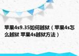 苹果4s9.35如何越狱（苹果4s怎么越狱 苹果4s越狱方法）