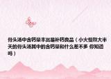 骨头汤中含钙量丰富是补钙良品（小火慢熬大半天的骨头汤其中的含钙量和什么差不多 你知道吗）
