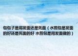 包包子是用发面还是死面（水煎包是发面的好还是死面的好 水煎包是用发面做的）