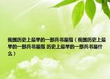 我国历史上最早的一部兵书是指（我国历史上最早的一部兵书是指 历史上最早的一部兵书是什么）