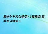履这个字怎么组词?（履组词 履字怎么组词）
