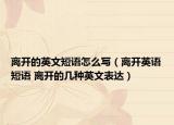 离开的英文短语怎么写（离开英语短语 离开的几种英文表达）