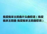 我爱我家主题曲片头曲歌词（我爱我家主题曲 我爱我家主题曲歌词）