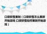 口袋妖怪重制（口袋妖怪怎么重新开始游戏 口袋妖怪如何重新开始游戏）