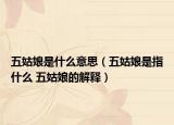 五姑娘是什么意思（五姑娘是指什么 五姑娘的解释）