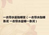 一衣带水是指哪里（一衣带水指哪条河 一衣带水是哪一条河）
