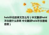 hold不住的英文怎么写（中文翻译hold不住是什么意思 中文翻译hold不住是啥意思）