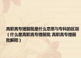 高职高专提前批是什么意思与专科的区别（什么是高职高专提前批 高职高专提前批解释）