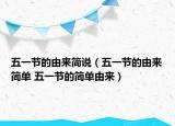 五一节的由来简说（五一节的由来简单 五一节的简单由来）
