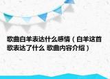 歌曲白羊表达什么感情（白羊这首歌表达了什么 歌曲内容介绍）