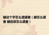 赫这个字怎么读语音（赫怎么读音 赫应该怎么读音）