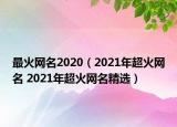 最火网名2020（2021年超火网名 2021年超火网名精选）