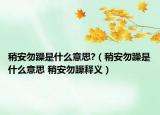 稍安勿躁是什么意思?（稍安勿躁是什么意思 稍安勿躁释义）
