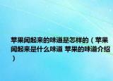 苹果闻起来的味道是怎样的（苹果闻起来是什么味道 苹果的味道介绍）