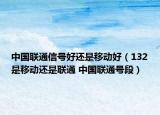 中国联通信号好还是移动好（132是移动还是联通 中国联通号段）