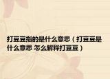 打豆豆指的是什么意思（打豆豆是什么意思 怎么解释打豆豆）