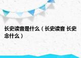 长史读音是什么（长史读音 长史念什么）