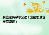 炭疽这俩字怎么读（炭疽怎么念 炭疽读音）