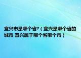宜兴市是哪个省?（宜兴是哪个省的城市 宜兴属于哪个省哪个市）
