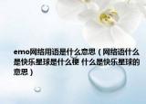 emo网络用语是什么意思（网络语什么是快乐星球是什么梗 什么是快乐星球的意思）