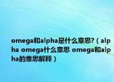 omega和alpha是什么意思?（alpha omega什么意思 omega和alpha的意思解释）