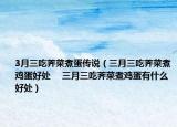 3月三吃荠菜煮蛋传说（三月三吃荠菜煮鸡蛋好处 　三月三吃荠菜煮鸡蛋有什么好处）