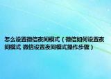怎么设置微信夜间模式（微信如何设置夜间模式 微信设置夜间模式操作步骤）