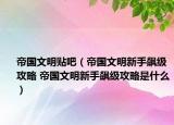 帝国文明贴吧（帝国文明新手飙级攻略 帝国文明新手飙级攻略是什么）