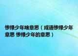 惨绿少年啥意思（成语惨绿少年意思 惨绿少年的意思）