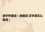 滑字咋组词（滑组词 汉字滑怎么组词）