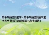 带杀气的游戏名字（带杀气的游戏霸气名字大全 带杀气的游戏霸气名字精选）