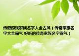 传奇游戏家族名字大全古风（传奇家族名字大全霸气 好听的传奇家族名字霸气）