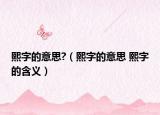 熙字的意思?（熙字的意思 熙字的含义）