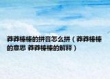 莽莽榛榛的拼音怎么拼（莽莽榛榛的意思 莽莽榛榛的解释）