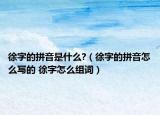徐字的拼音是什么?（徐字的拼音怎么写的 徐字怎么组词）