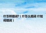 什怎样组词?（什怎么组词 什如何组词）