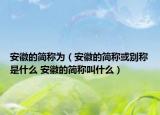 安徽的简称为（安徽的简称或别称是什么 安徽的简称叫什么）