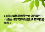 qq自由幻想药师带什么灵的属性（qq自由幻想药师技能加点 药师技能推荐）
