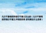 儿行千里母担忧母行千里儿怎么的（儿行千里母担忧母行千里儿不愁的意思 该句表达什么意思）