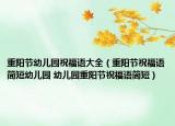 重阳节幼儿园祝福语大全（重阳节祝福语简短幼儿园 幼儿园重阳节祝福语简短）