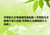乔家的儿女电视演员表结局（乔家的儿女剧情介绍大结局 乔家的儿女剧情简介大结局）