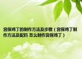 宫保鸡丁的制作方法及步骤（宫保鸡丁制作方法及配料 怎么制作宫保鸡丁）