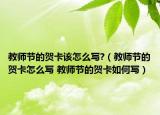 教师节的贺卡该怎么写?（教师节的贺卡怎么写 教师节的贺卡如何写）