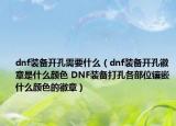 dnf装备开孔需要什么（dnf装备开孔徽章是什么颜色 DNF装备打孔各部位镶嵌什么颜色的徽章）