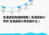 生活美容包括的范围（生活美容小常识 生活美容小常识是什么）
