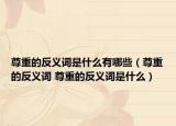 尊重的反义词是什么有哪些（尊重的反义词 尊重的反义词是什么）