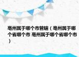 亳州属于哪个市管辖（亳州属于哪个省哪个市 亳州属于哪个省哪个市）