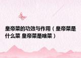 皇帝菜的功效与作用（皇帝菜是什么菜 皇帝菜是啥菜）