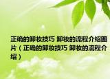 正确的卸妆技巧 卸妆的流程介绍图片（正确的卸妆技巧 卸妆的流程介绍）